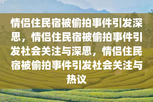 情侣住民宿被偷拍事件引发深思，情侣住民宿被偷拍事件引发社会关注与深思，情侣住民宿被偷拍事件引发社会关注与热议