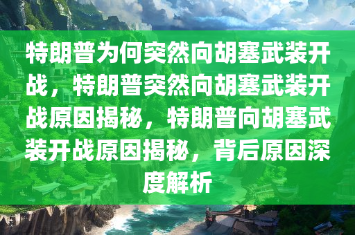 特朗普为何突然向胡塞武装开战，特朗普突然向胡塞武装开战原因揭秘，特朗普向胡塞武装开战原因揭秘，背后原因深度解析
