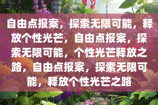 自由点报案，探索无限可能，释放个性光芒，自由点报案，探索无限可能，个性光芒释放之路，自由点报案，探索无限可能，释放个性光芒之路