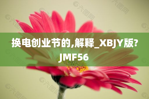 换电创业节的,解释_XBJY版?JMF56