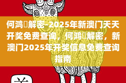何鸿燊解密-2025年新澳门天天开奖免费查询，何鸿燊解密，新澳门2025年开奖信息免费查询指南
