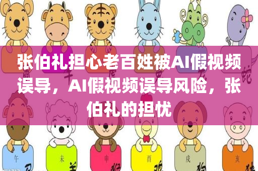 张伯礼担心老百姓被AI假视频误导，AI假视频误导风险，张伯礼的担忧，张伯礼担忧AI假视频误导风险，公众需警惕虚拟陷阱