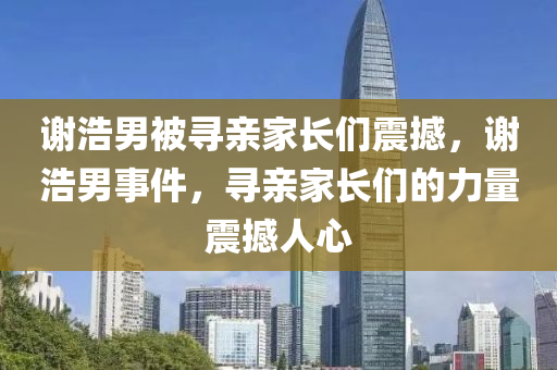 谢浩男被寻亲家长们震撼