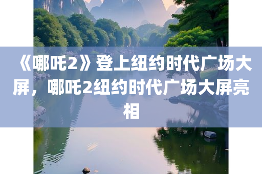 《哪吒2》登上纽约时代广场大屏，哪吒2纽约时代广场大屏亮相