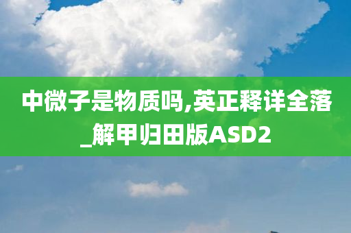 中微子是物质吗,英正释详全落_解甲归田版ASD2