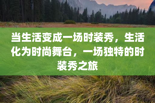 当生活变成一场时装秀，生活化为时尚舞台，一场独特的时装秀之旅