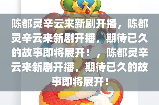 陈都灵辛云来新剧开播，陈都灵辛云来新剧开播，期待已久的故事即将展开！