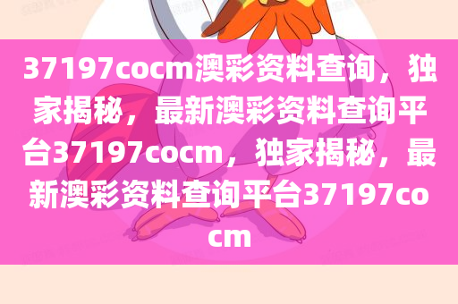 37197cocm澳彩资料查询，独家揭秘，最新澳彩资料查询平台37197cocm，独家揭秘，最新澳彩资料查询平台37197cocm