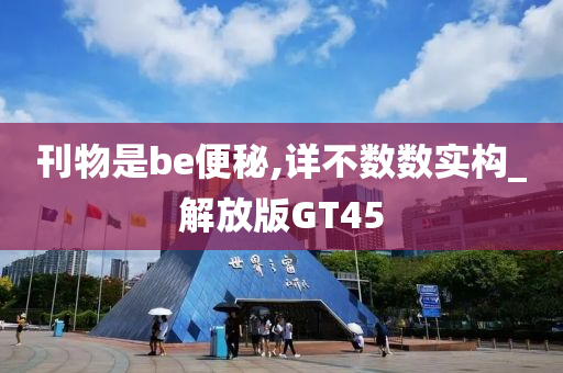 刊物是be便秘,详不数数实构_解放版GT45