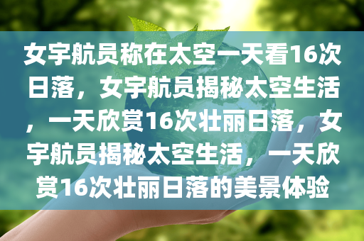 女宇航员称在太空一天看16次日落，女宇航员揭秘太空生活，一天欣赏16次壮丽日落，女宇航员揭秘太空生活，一天欣赏16次壮丽日落的美景体验