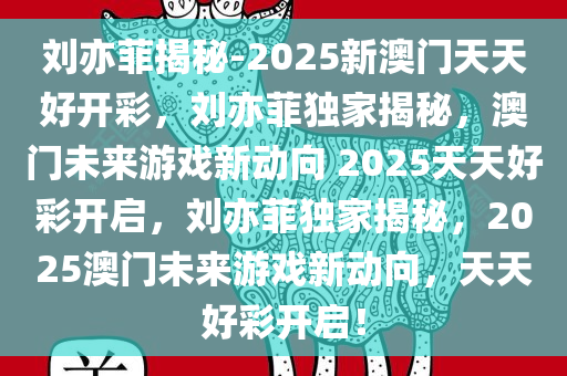 刘亦菲揭秘-2025新澳门天天好开彩，刘亦菲独家揭秘，澳门未来游戏新动向 2025天天好彩开启，刘亦菲独家揭秘，2025澳门未来游戏新动向，天天好彩开启！