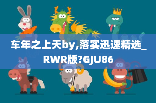 车年之上天by,落实迅速精选_RWR版?GJU86