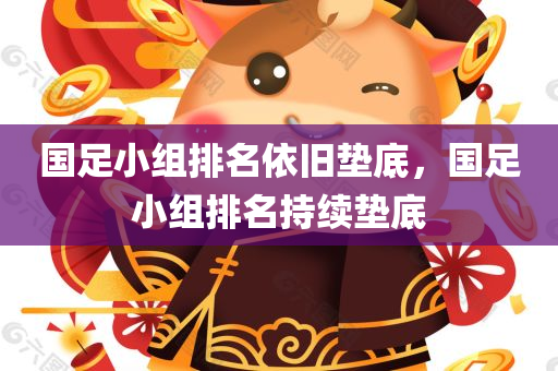国足小组排名依旧垫底，国足小组排名持续垫底，国足小组排名持续垫底，引发关注与反思