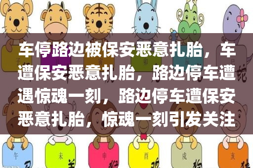 车停路边被保安恶意扎胎，车遭保安恶意扎胎，路边停车遭遇惊魂一刻，路边停车遭保安恶意扎胎，惊魂一刻引发关注