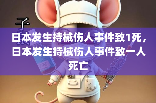 日本发生持械伤人事件致1死，日本发生持械伤人事件致一人死亡，日本发生持械伤人事件致一人死亡惨案