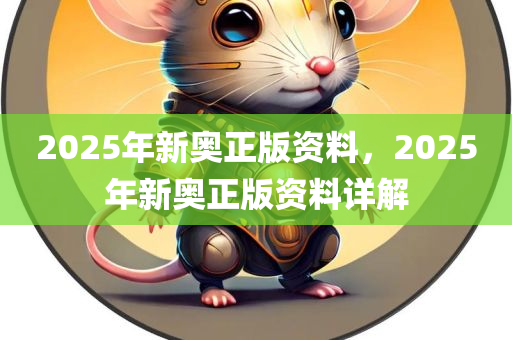 2025年新奥正版资料，2025年新奥正版资料详解