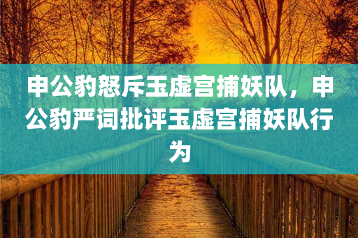 申公豹怒斥玉虚宫捕妖队，申公豹严词批评玉虚宫捕妖队行为