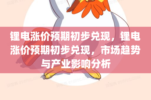 锂电涨价预期初步兑现，锂电涨价预期初步兑现，市场趋势与产业影响分析