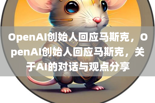 OpenAI创始人回应马斯克，OpenAI创始人回应马斯克，关于AI的对话与观点分享