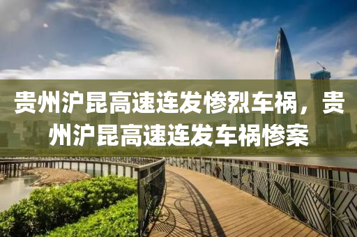 贵州沪昆高速连发惨烈车祸，贵州沪昆高速连发车祸惨案，贵州沪昆高速连发车祸惨案，事故频发引关注