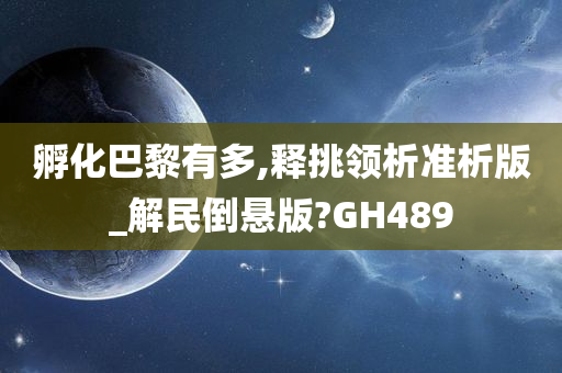 孵化巴黎有多,释挑领析准析版_解民倒悬版?GH489