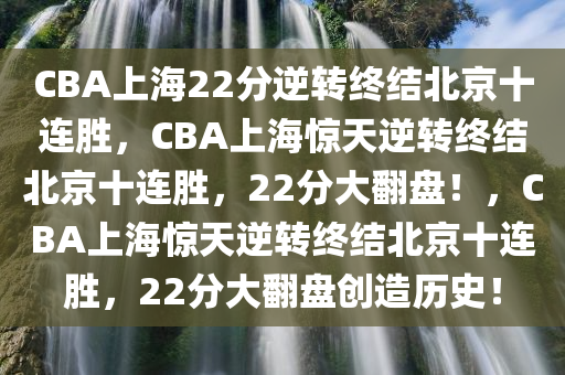 CBA上海22分逆转终结北京十连胜，CBA上海惊天逆转终结北京十连胜，22分大翻盘！，CBA上海惊天逆转终结北京十连胜，22分大翻盘创造历史！