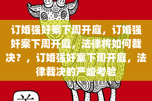 订婚强奸案下周开庭，订婚强奸案下周开庭，法律将如何裁决？，订婚强奸案下周开庭，法律裁决的严峻考验