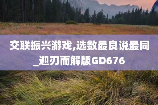 交联振兴游戏,选数最良说最同_迎刃而解版GD676