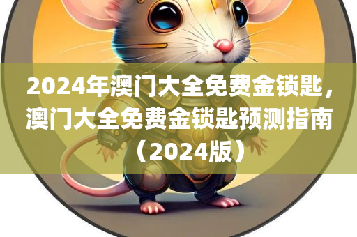 2024年澳门大全免费金锁匙，澳门大全免费金锁匙预测指南（2024版），澳门大全免费金锁匙预测指南（2024版），开启财富之门