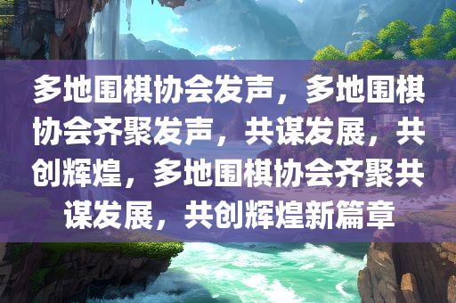 多地围棋协会发声，多地围棋协会齐聚发声，共谋发展，共创辉煌，多地围棋协会齐聚共谋发展，共创辉煌新篇章