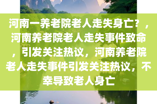 河南一养老院老人走失身亡？，河南养老院老人走失事件致命，引发关注热议，河南养老院老人走失事件引发关注热议，不幸导致老人身亡