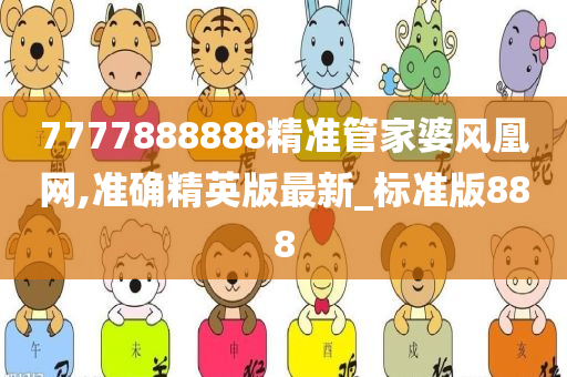7777888888精准管家婆风凰网,准确精英版最新_标准版888