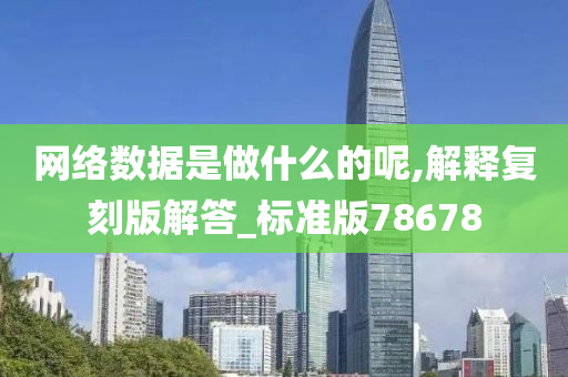 网络数据是做什么的呢,解释复刻版解答_标准版78678