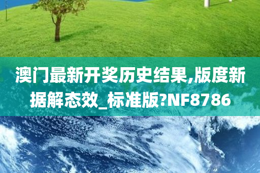 澳门最新开奖历史结果,版度新据解态效_标准版?NF8786