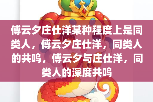 傅云夕庄仕洋某种程度上是同类人，傅云夕庄仕洋，同类人的共鸣，傅云夕与庄仕洋，同类人的深度共鸣