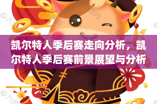 凯尔特人季后赛走向分析，凯尔特人季后赛前景展望与分析