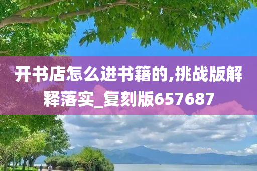 开书店怎么进书籍的,挑战版解释落实_复刻版657687