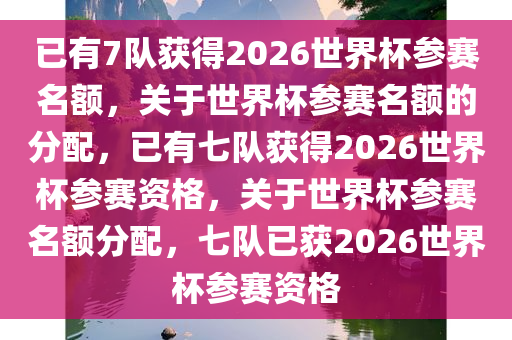已有7队获得2026世界杯参赛名额，关于世界杯参赛名额的分配，已有七队获得2026世界杯参赛资格，关于世界杯参赛名额分配，七队已获2026世今晚必出三肖2025_2025新澳门精准免费提供·精确判断界杯参赛资格