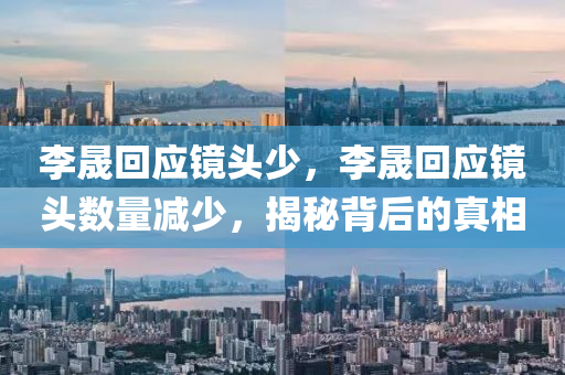 李晟回应镜头少，李晟回应镜头数量减少，揭秘背后的真相