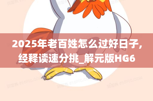 2025年老百姓怎么过好日子,经释读速分挑_解元版HG6
