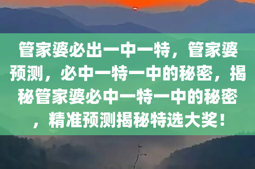 管家婆必出一中一特，管家婆预测，必中一特一中的秘密，揭秘管家婆必中一特一中的秘密，精准预测揭秘特选大奖！