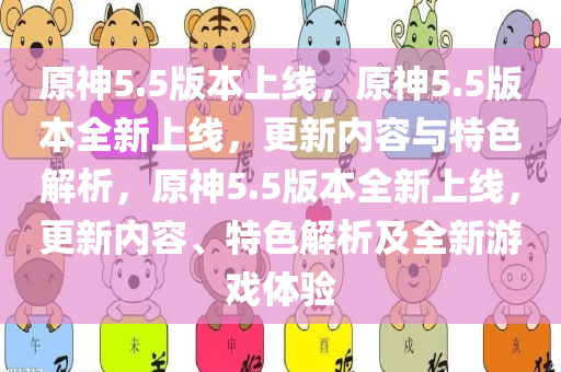 原神5.5版本上线，原神5.5版本全新上线，更新内容与特色解析，原神5.5版本全新上线，更新内容、特色解析及全新游戏体验