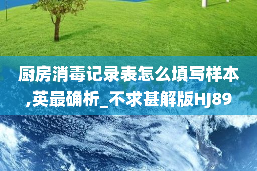 厨房消毒记录表怎么填写样本,英最确析_不求甚解版HJ89今晚必出三肖2025_2025新澳门精准免费提供·精确判断