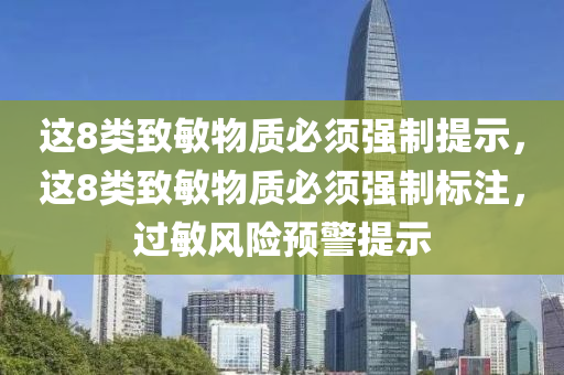 这8类致敏物质必须强制提示，这8类致敏物质必须强制标注，过敏风险预警提示