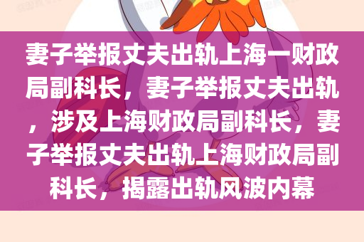 妻子举报丈夫出轨上海一财政局副科长，妻子举报丈夫出轨，涉及上海财政局副科长，妻子举报丈夫出轨上海财政局副科长，揭露出轨风波内幕