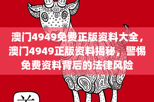 澳门4949免费正版资料大全，澳门4949正版资料揭秘，警惕免费资料背后的法律风险