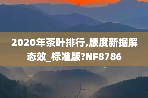2020年茶叶排行,版度新据解态效_标准版?NF8786