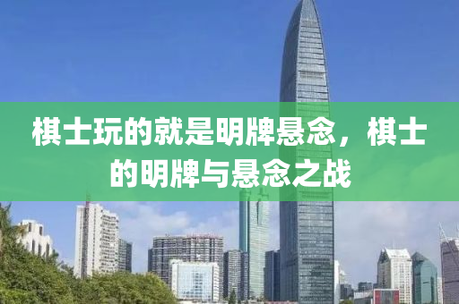 棋士玩的就是明牌悬念，棋士的明牌与悬念之战