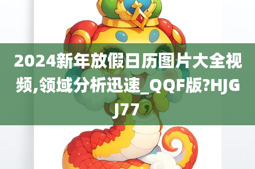 2024新年放假日历图片大全视频,领域分析今晚必出三肖2025_2025新澳门精准免费提供·精确判断迅速_QQF版?HJGJ77