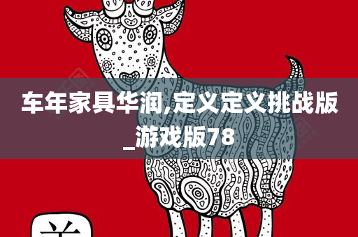 车年家具华润,定义定义挑战版_游戏版78